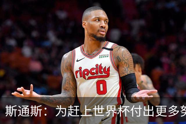 斯通斯：为赶上世界杯付出更多努力 相信我们会赢而非“希望”