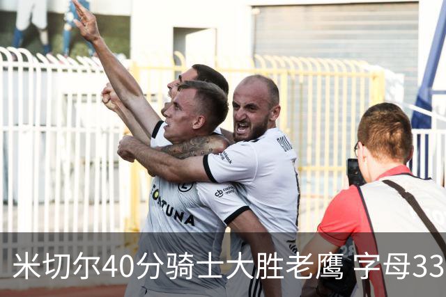 米切尔40分骑士大胜老鹰 字母33+10雄鹿灭热火