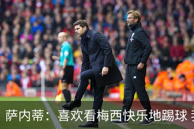 萨内蒂：喜欢看梅西快乐地踢球 我们要捍卫在卡塔尔赢得的荣耀