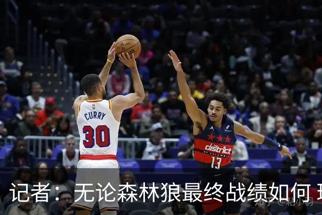 记者：无论森林狼最终战绩如何 球队的观赏性必定拉满