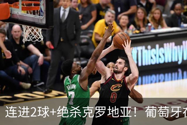 连进2球+绝杀克罗地亚！葡萄牙在逆境中展露球队底蕴