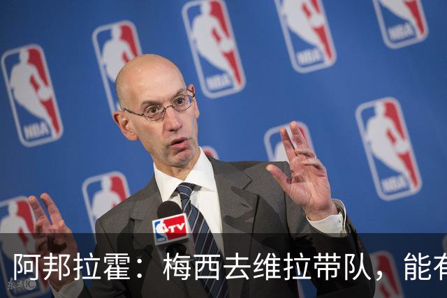 阿邦拉霍：梅西去维拉带队，能有英超冠军和欧冠冠军！