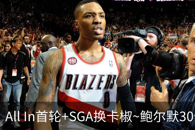 All In首轮+SGA换卡椒~鲍尔默30亿美元豪赌没摸到总决赛地板